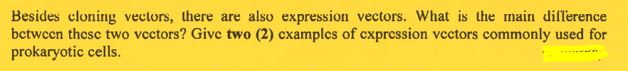 Besides cloning vectors, there are also expression vectors. What is the main difference
between these two vectors? Give two (2) cxamples of expression vectors commonly used for
prokaryotic cells.