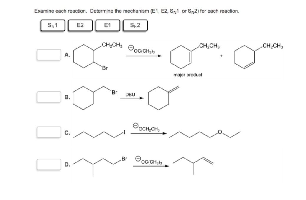 Examine each reaction. Determine the mechanism (E1, E2, SN1, or SN2) for each reaction.
SN1
E2
E1
SN2
CH2CH3
OocCHa)s
CH2CH3
CH2CH3
А.
Br
major product
Br
DBU
В.
OOCH,CH,
C.
„Br Ooc(CH)a
D.
