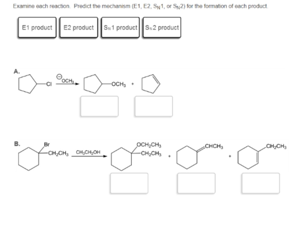 Examine each reaction. Predict the mechanism (E1, E2, SN1, or SN2) for the formation of each product.
E1 product
E2 product
Su1 product S2 product
А.
OCH
-OCH3 +
OCH2CH3
CH2CH3
Br
¿CHCH3
CH2CH3
-CH2CH3
CH,CH,OH
B.
