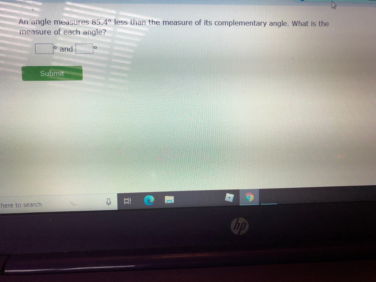 An angle measures 85.4° less than the measure of its complementary angle. What is the
measure of each angle?
and
Submit
here to search
hp
