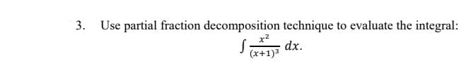 Use partial fraction decomposition technique to evaluate the integral:
x²
S dx.
(x+1)3