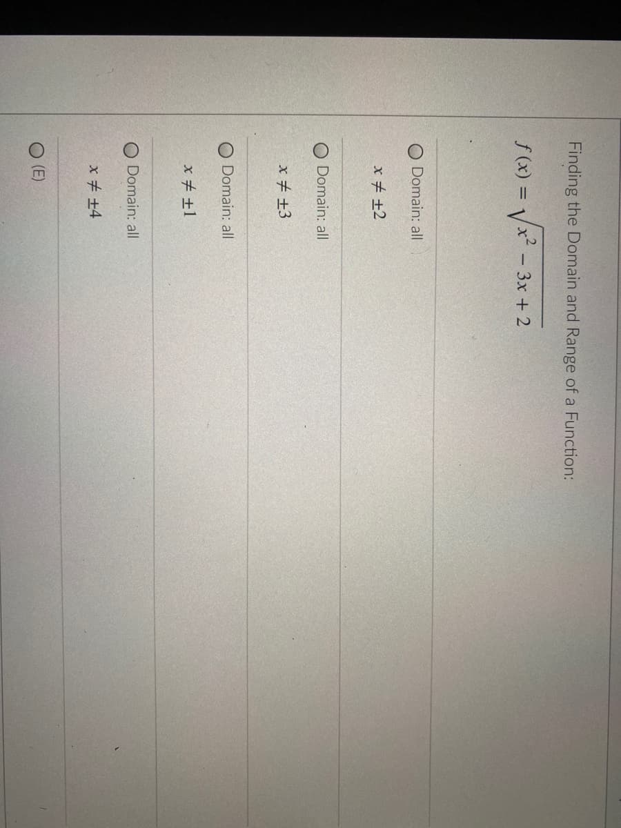 Finding the Domain and Range of a Function:
f (x) = V
x² -3x + 2
Domain: all
x # ±2
Domain: all
x + ±3
Domain: all
x + ±1
Domain: all
x # +4
O (E)
