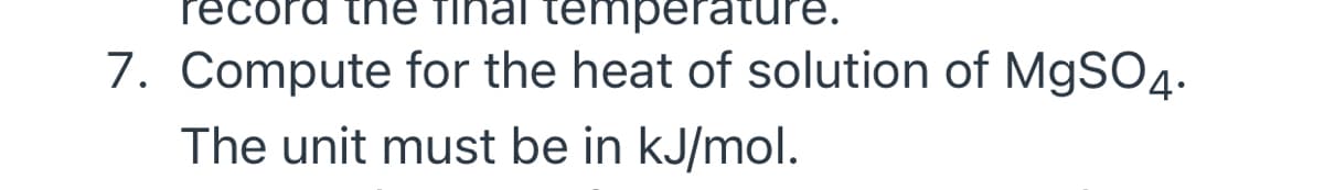 record tne
temperat
7. Compute for the heat of solution of MgSO4.
The unit must be in kJ/mol.
