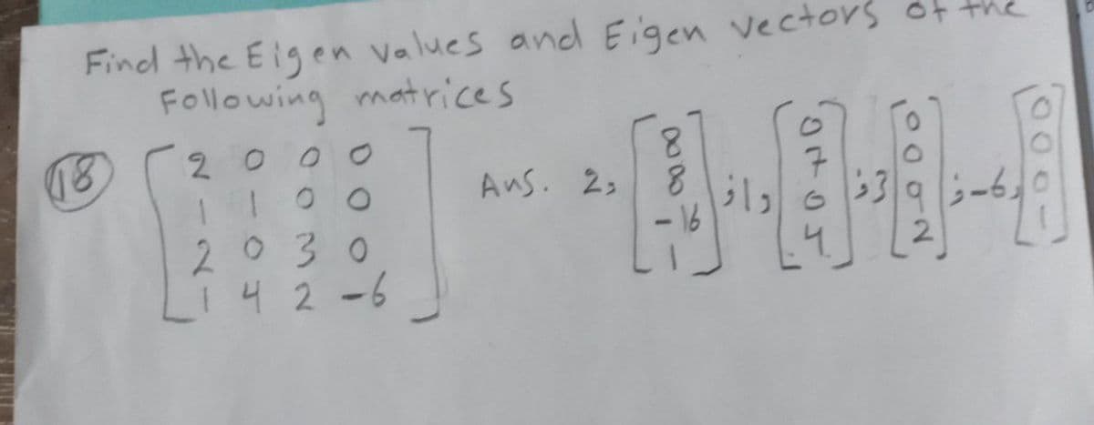 Find the Eigen values and Eigen vectors of the
Following matrices
18
2000
8
00
Ans. 2.
8
7
2030
142-6
(3-6-18
راز