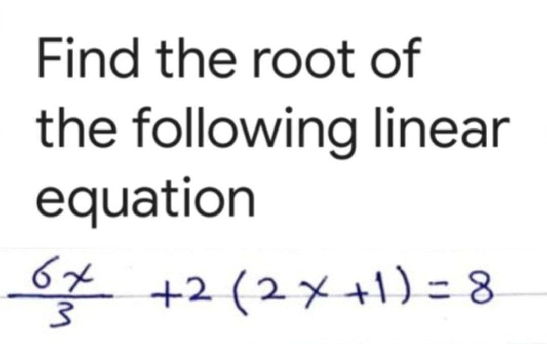 Find the root of
the following linear
equation
6x
3
+2 (2x+1)=8