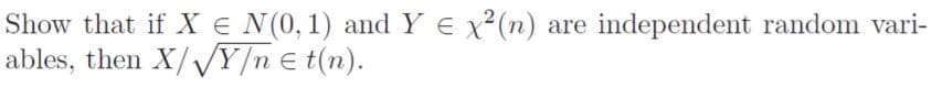 Show that if X e N(0,1) and Y E x²(n) are independent random vari-
ables, then X/VY/n € t(n).
