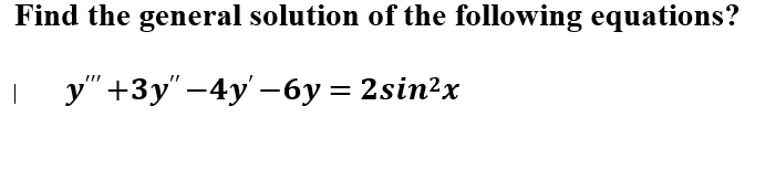 Find the general solution of the following equations'-
у" +3у"-4y' -6у %3D 2sin?x
