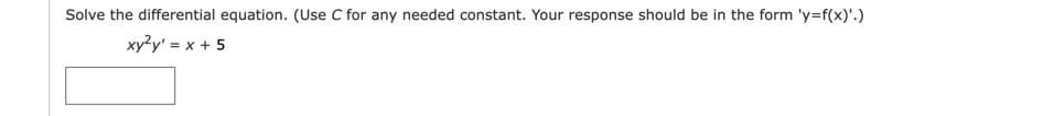 Solve the differential equation. (Use C for any needed constant. Your response should be in the form 'y=f(x)'.)
xy²y' = x + 5
