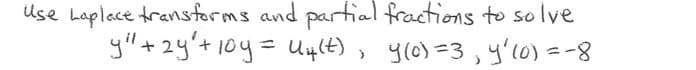 Use haplace transforms and partial fractions to solve
yil +2y't10y=U4(t) , ylo)=3,y'lo) =-8

