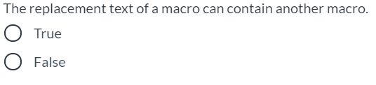 The replacement text of a macro can contain another macro.
O True
False

