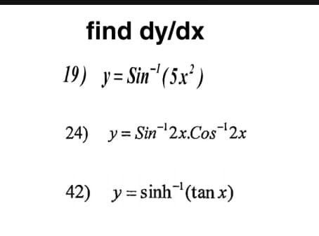 find dy/dx
19) y= Sin" (5x² )
24) y= Sin'2x.Cos2x
42) y = sinh (tan x)
