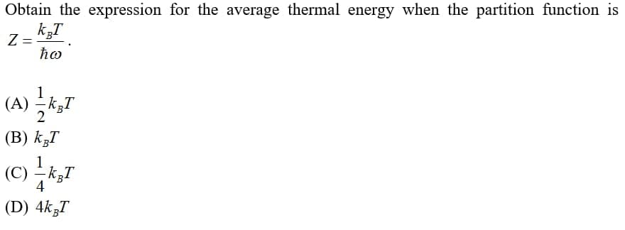 Obtain the expression for the average thermal energy when the partition function is
Z:
ħo
(A) 극청고
2
(B) kzT
1
(C) -k,T
4
(D) 4k,T
