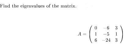 Find the eigenvalues of the matrix.
6 3
A =
1
-5
1
6 -24 3
