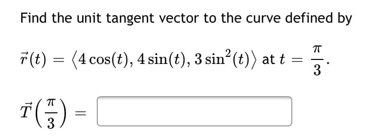 Find the unit tangent vector to the curve defined by
7(t) = (4 cos(t), 4 sin(t), 3 sin (t)) at t =
3
2
T
3
