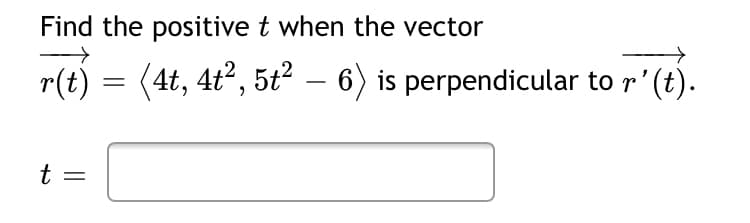 Find the positive t when the vector
r(t) = (4t, 4t2, 5t2 – 6) is perpendicular to r' (t).
-
t =
