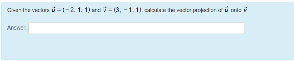 Given the vectors ů = (-2, 1, 1) and v = (3, – 1, 1), calculate the vector projection of ū onto V
Answer:
