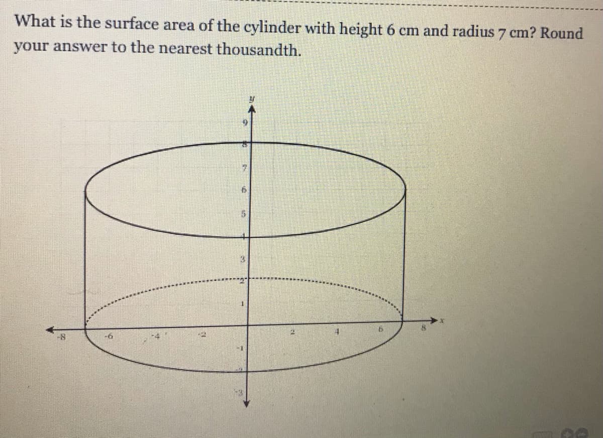 What is the surface area of the cylinder with height 6 cm and radius 7 cm? Round
your answer to the nearest thousandth.

