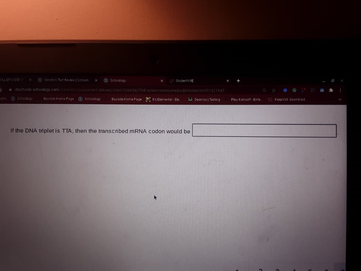 ULL EPISCDE!| F
S Genetics Test Review | Schoolo
S Schoology
StudentVUE
A vbschools schoology.comcommon-assessment-delivery/start/3360543794?action=onresume&submissionid=291121945
arks 9 Schoology
Bayside Home Page
9 Schoology
Bayside Home Page ItS Elemental - Ele
V Desmos | Testing
Play Kahoot! - Ente.
IV KeepVid: download.
If the DNA triplet is TTA, then the transcribed mRNA codon would be
