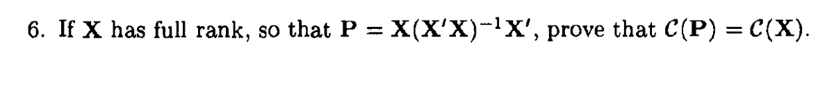 6. If X has full rank, so that P = X(X'X)-X', prove that C(P) = C(X).
