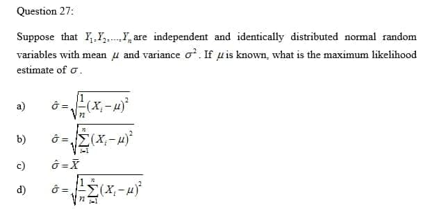 Suppose that Y,,Y,.I, are independent and identically distributed normal random
variables with mean u and variance o. If uis known, what is the maximum likelihood
estimate of o.
a)
b)
c)
d)
