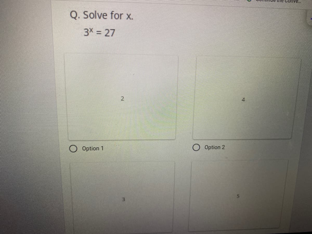 Conve.
Q. Solve for x.
3X = 27
4
Option 1
Option 2
5.
3
