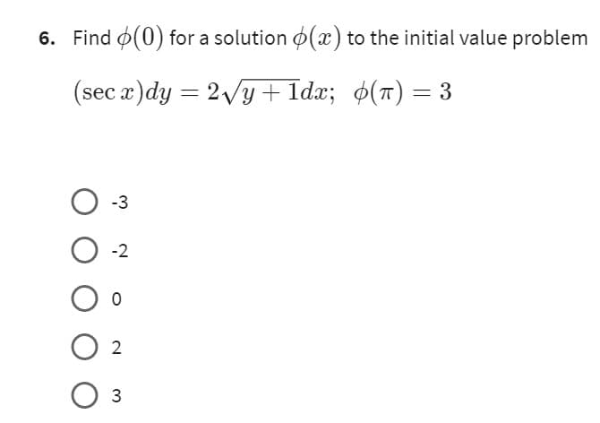 6. Find (0) for a solution (x) to the initial value problem
(sec x)dy = 2√y+1dx;
¢(π) = 3
O-3
0-2
O o
02
O 3