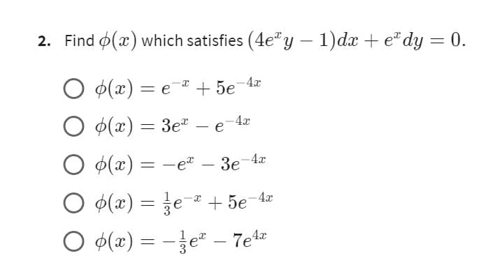 2. Find (x) which satisfies (4e y − 1)dx + eºdy = 0.
O p(x) = e¯² +5e-4x
O(x) = 3e
-4x
e
O(x) = -ex
- 3e-4x
O p(x) = eª +5e-4x
○ ¢(x) = − ½¼eª – 7e4x
