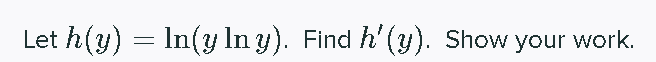 Let h(y) = In(y In y). Find h'(y). Show your work.
