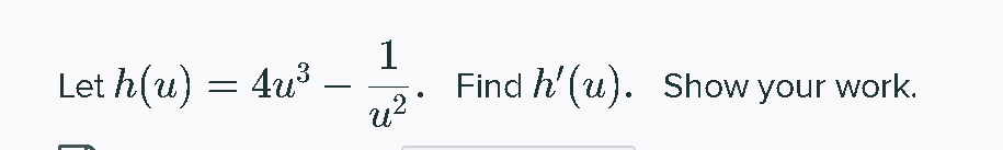 Let h(u) = 4u3
1
Find h' (u). Show your work.
