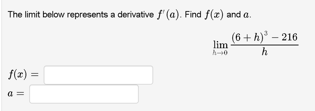 The limit below represents a derivative f' (a). Find f(x) and a.
(6 + h)° – 216
lim
h
f(x)
а —
