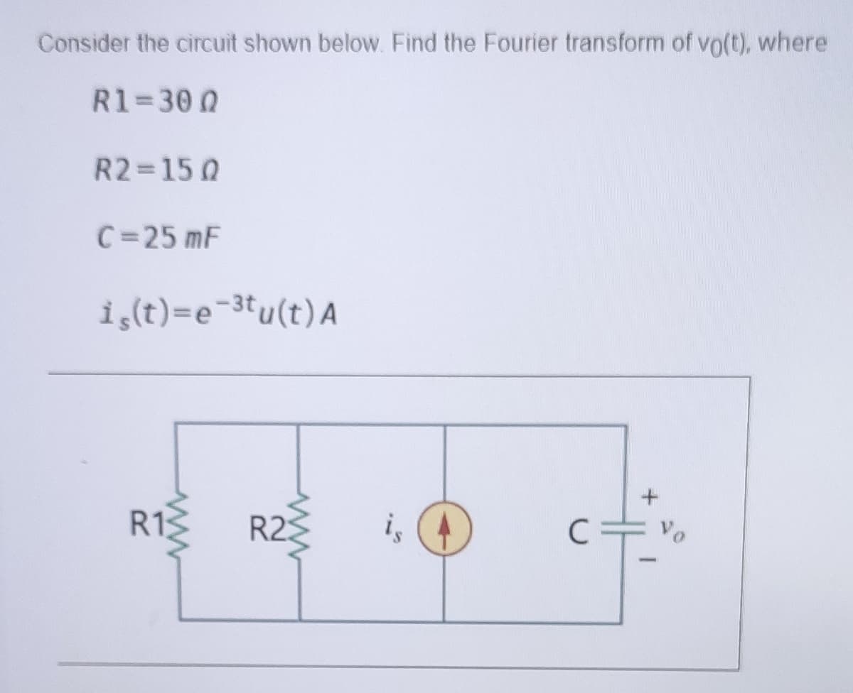 Consider the circuit shown below. Find the Fourier transform of vo(t), where
R1=30 0
R2 15 0
C=25 mF
i,(t)=e-3tu(t)A
R13
R23
C
