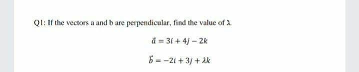QI: If the vectors a and b are perpendicular, find the value of 2.
d = 3i + 4j – 2k
5 = -2i + 3j + Ak
