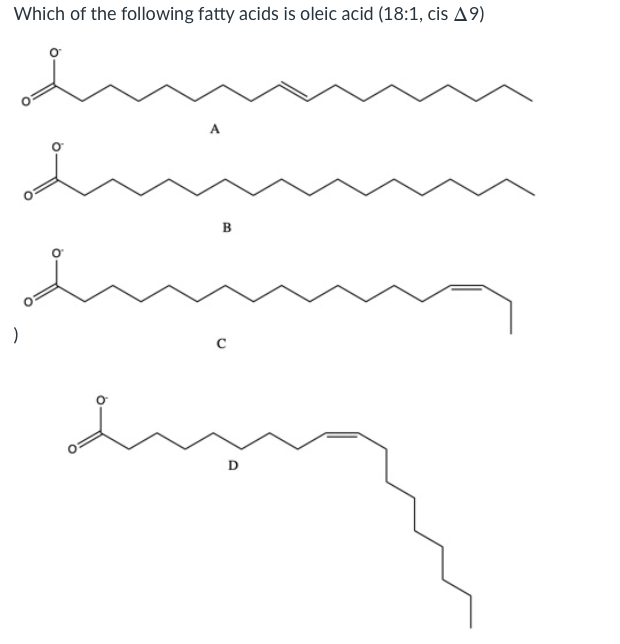 Which of the following fatty acids is oleic acid (18:1, cis A9)
B
