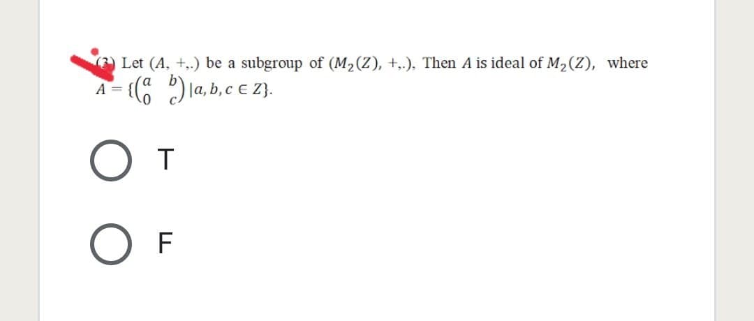 Let (A, +,.) be a subgroup of (M₂(Z), +,.), Then A is ideal of M₂ (Z), where
A =
{(a b) la, b, c € Z}.
От
O F