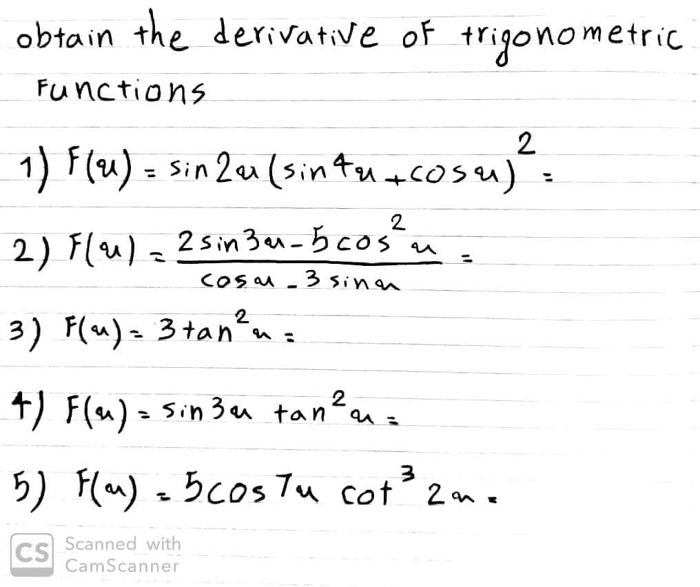 obtain the derivative of trigonometric
Functions
2
1) F(u) = sin 2u(sintuacosu)';
2
2) Flu)=2sin 3en-5cosn
3 sinen
COSM
3) F(u)= 3tan?ns
+) F(u)= sin 3u tan?n
5) Flan) = 5cos Tu cot 2ne
Scanned with
CS
CamScanner

