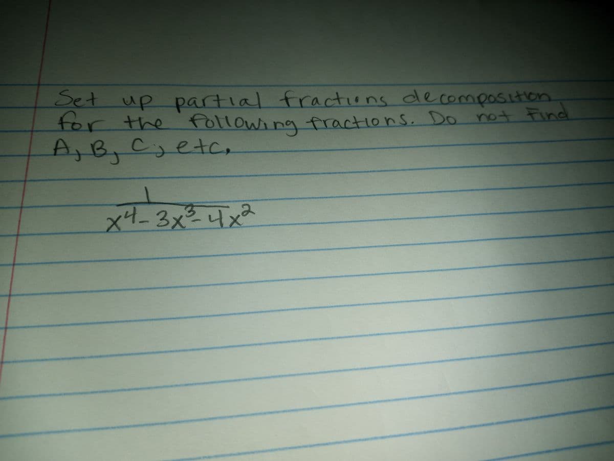 x4-3x
Set up partial fractions decomposition
for the followina fractions. Do not Find
for
A,B,C,etc,
x4-3x²4x²
