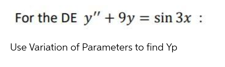 For the DE y" + 9y = sin 3x :
Use Variation of Parameters to find Yp
