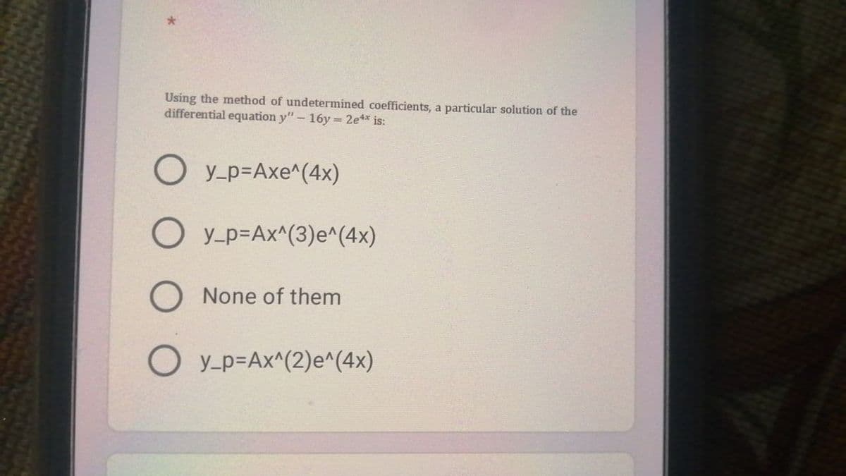 Using the method of undetermined coefficients, a particular solution of the
differential equation y"- 16y 2e** is:
y_p=Axe^(4x)
y_p=Ax^(3)e^(4x)
None of them
O y-p=Ax^(2)e^(4x)
