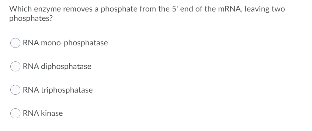 Which enzyme removes a phosphate from the 5' end of the mRNA, leaving two
phosphates?
O RNA mono-phosphatase
RNA diphosphatase
RNA triphosphatase
RNA kinase

