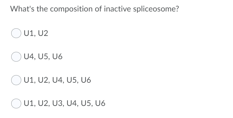 What's the composition of inactive spliceosome?
U1, U2
U4, U5, U6
U1, U2, U4, U5, U6
O U1, U2, U3, U4, U5, U6
