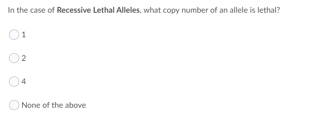 In the case of Recessive Lethal Alleles, what copy number of an allele is lethal?
1
4
O None of the above
