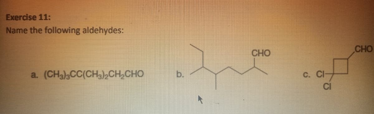 Exercise 11:
Name the following aldehydes:
CHO
CHO
a. (CHa),CC(CH)2CH,CHO
C. CI
CI
