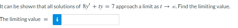 It can be shown that all solutions of 8y' + ty = 7 approach a limit as t → o. Find the limiting value.
The limiting value =
i
