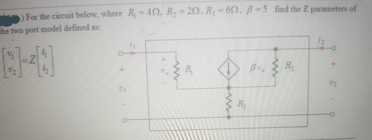 %3D
%3D
%3D
) For the circuit below, where R=40, R, = 20, R; = 62, B=5 find the Z parameters of
the two port model defined as:
R
R2
U2
