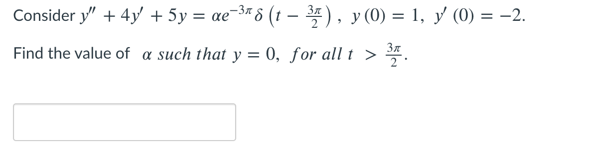 Consider y" + 4y' + 5y = ae¯
,-3n 8 (t -
), y (0) = 1, y (0) = -2.
2
Find the value of a such that y = 0, for all t >
2
