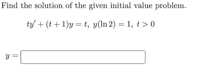 Find the solution of the given initial value problem.
ty + (t + 1)y = t, y(ln 2) = 1, t > 0
