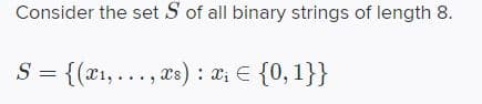 Consider the set S of all binary strings of length 8.
S = {(x1,..., xs) : a; E {0, 1}}
||
