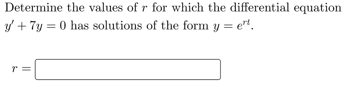 Determine the values of r for which the differential equation
y' + 7y = 0 has solutions of the form y = ert.
r =
