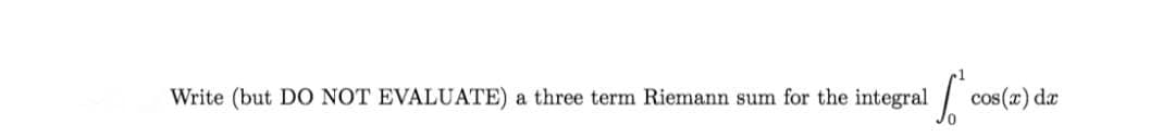 Write (but DO NOT EVALUATE)
a three term Riemann sum for the integral
cos(x) dæ
