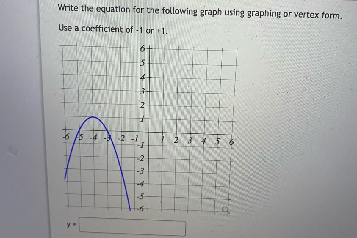Write the equation for the following graph using graphing or vertex form.
Use a coefficient of -1 or +1.
6+
5.
4
2
-6 5 -4 -3 -2 -1
-1
1 2 3
4
-3
-4
-5
-6-
